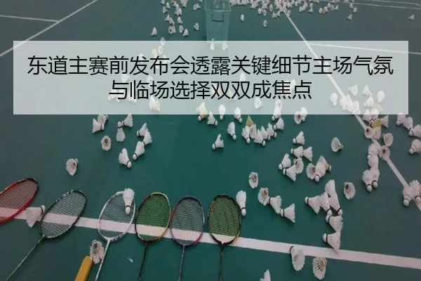 东道主赛前发布会透露关键细节主场气氛与临场选择双双成焦点